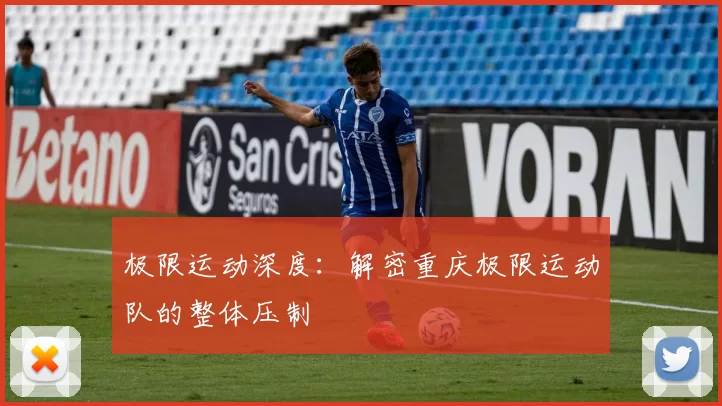 极限运动深度：解密重庆极限运动队的整体压制