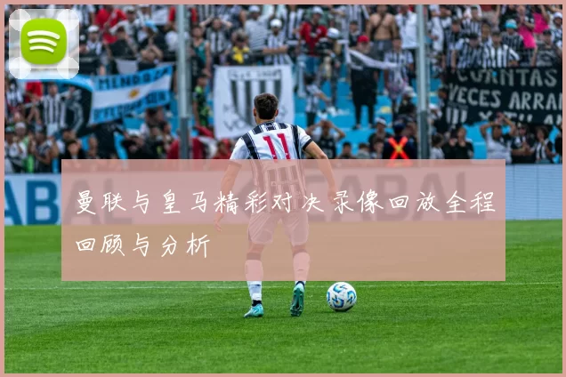 曼联与皇马精彩对决录像回放全程回顾与分析