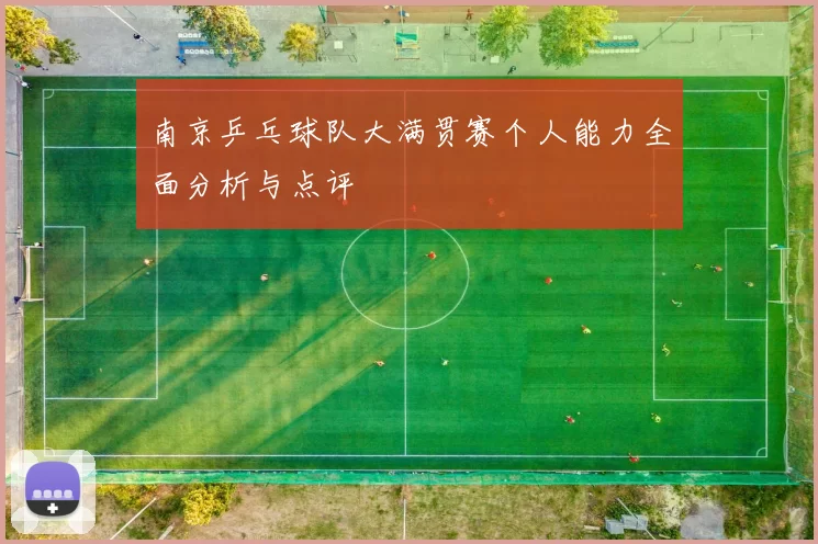 南京乒乓球队大满贯赛个人能力全面分析与点评