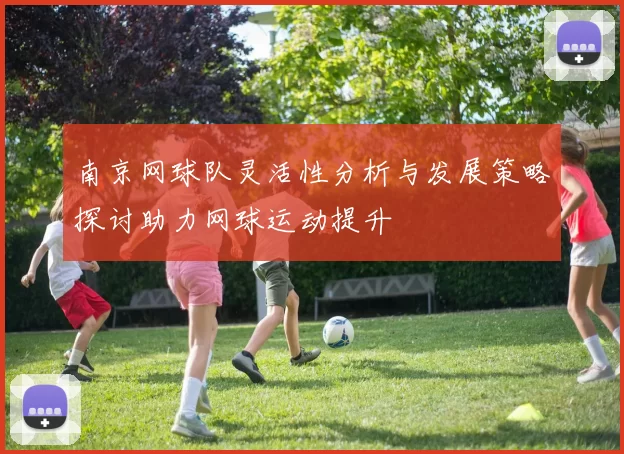 南京网球队灵活性分析与发展策略探讨助力网球运动提升