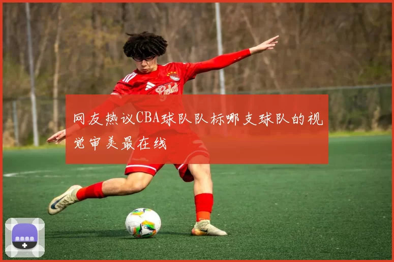 网友热议CBA球队队标哪支球队的视觉审美最在线