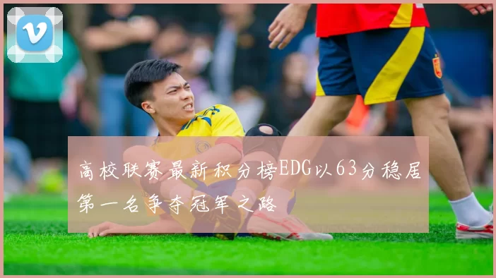 高校联赛最新积分榜EDG以63分稳居第一名争夺冠军之路