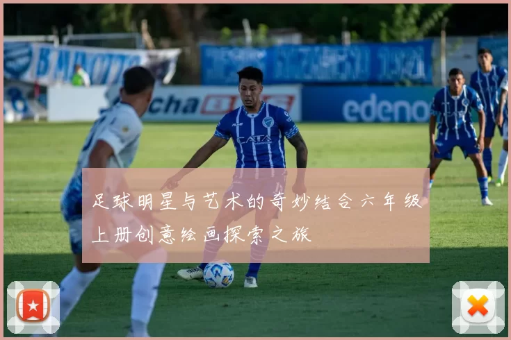 足球明星与艺术的奇妙结合六年级上册创意绘画探索之旅
