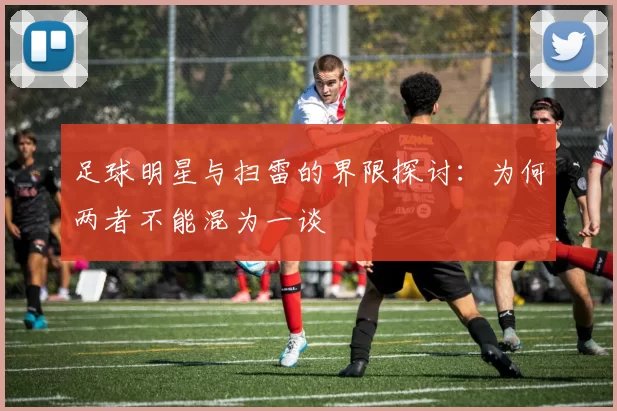 足球明星与扫雷的界限探讨：为何两者不能混为一谈