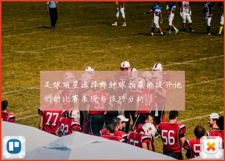 足球明星选择哪种球拍最能提升他们的比赛表现与技巧分析