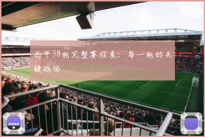 西甲38轮完整赛程表：每一轮的关键战场