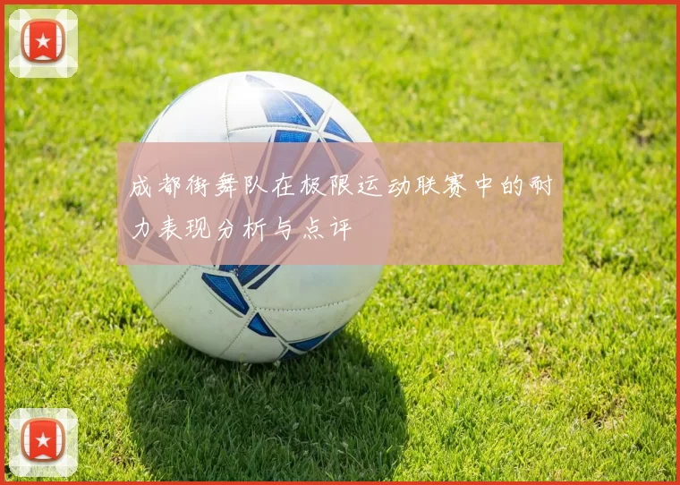 成都街舞队在极限运动联赛中的耐力表现分析与点评