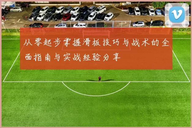 从零起步掌握滑板技巧与战术的全面指南与实战经验分享