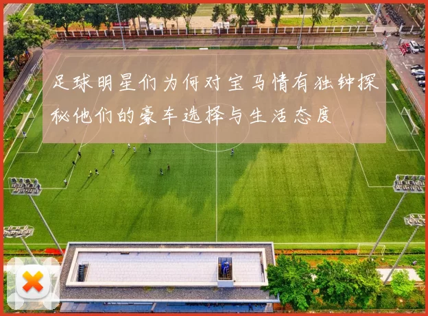 足球明星们为何对宝马情有独钟探秘他们的豪车选择与生活态度