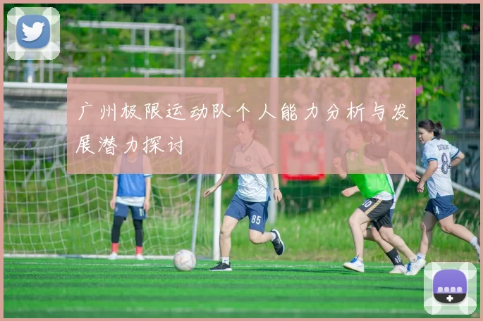 广州极限运动队个人能力分析与发展潜力探讨