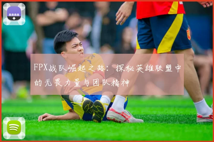 FPX战队崛起之路：探秘英雄联盟中的无畏力量与团队精神