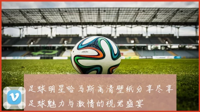 足球明星哈马斯高清壁纸分享尽享足球魅力与激情的视觉盛宴