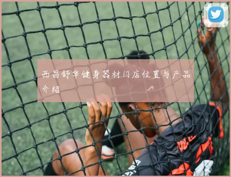 西昌舒华健身器材门店位置与产品介绍