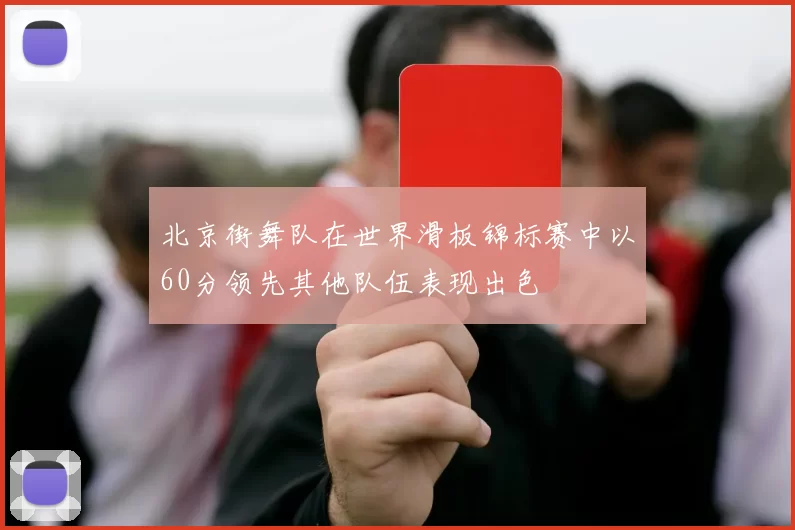 北京街舞队在世界滑板锦标赛中以60分领先其他队伍表现出色