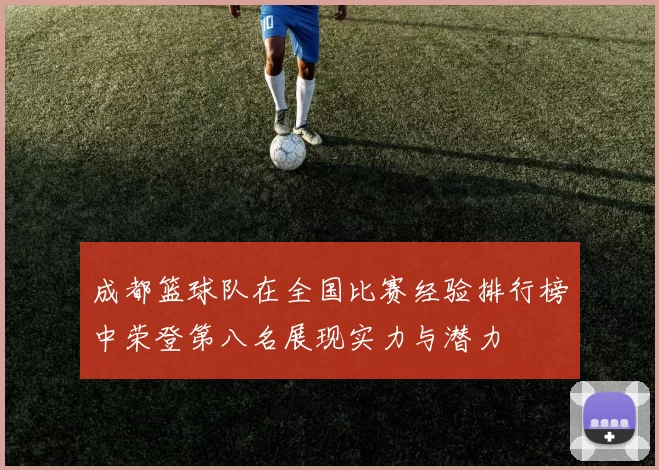 成都篮球队在全国比赛经验排行榜中荣登第八名展现实力与潜力