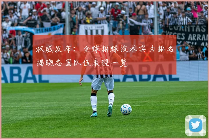权威发布：全球排球技术实力排名揭晓各国队伍表现一览