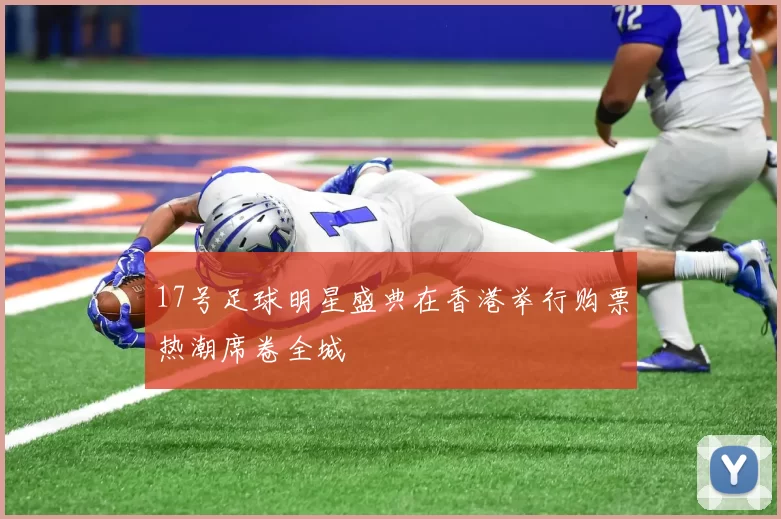 17号足球明星盛典在香港举行购票热潮席卷全城