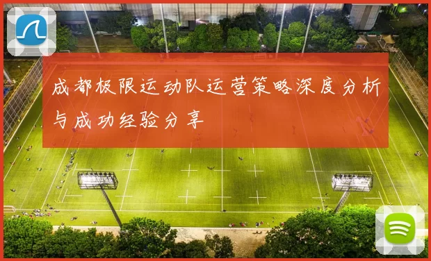 成都极限运动队运营策略深度分析与成功经验分享