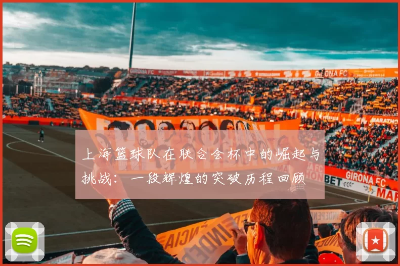 上海篮球队在联合会杯中的崛起与挑战：一段辉煌的突破历程回顾