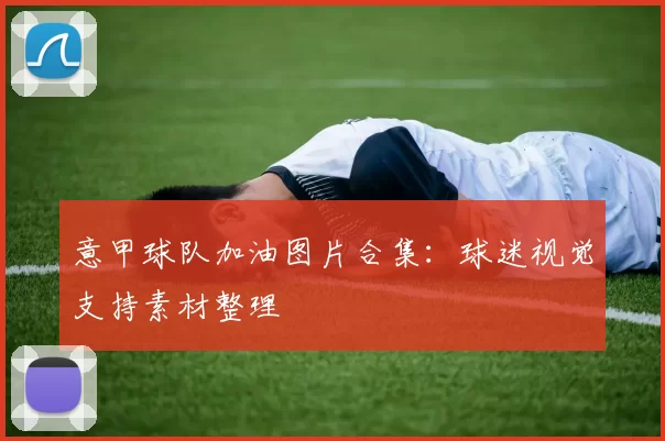 意甲球队加油图片合集：球迷视觉支持素材整理