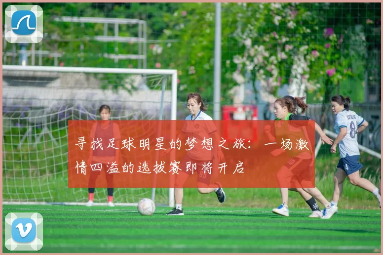 寻找足球明星的梦想之旅：一场激情四溢的选拔赛即将开启