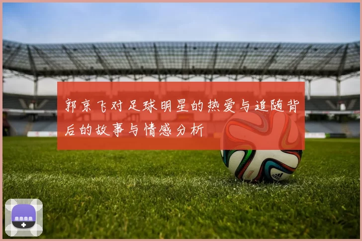 郭京飞对足球明星的热爱与追随背后的故事与情感分析