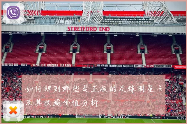 如何辨别哪些是正版的足球明星卡及其收藏价值分析