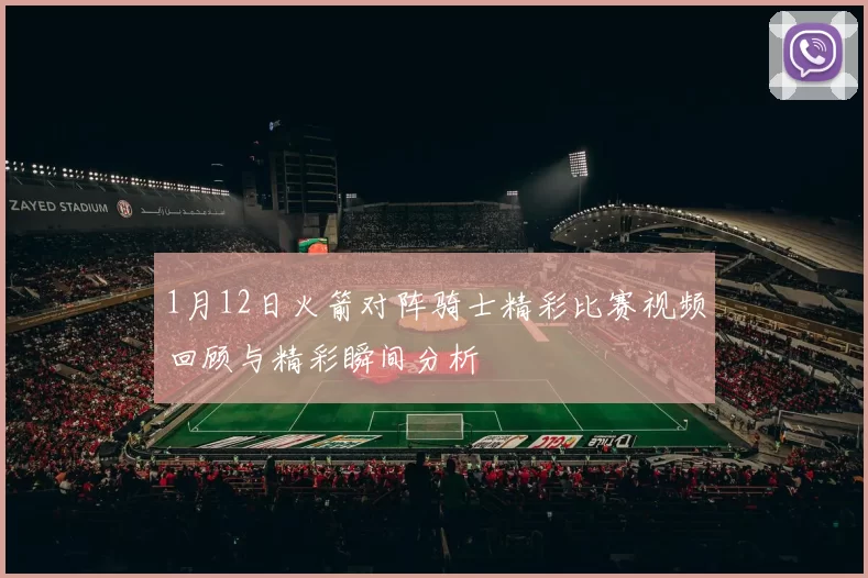1月12日火箭对阵骑士精彩比赛视频回顾与精彩瞬间分析