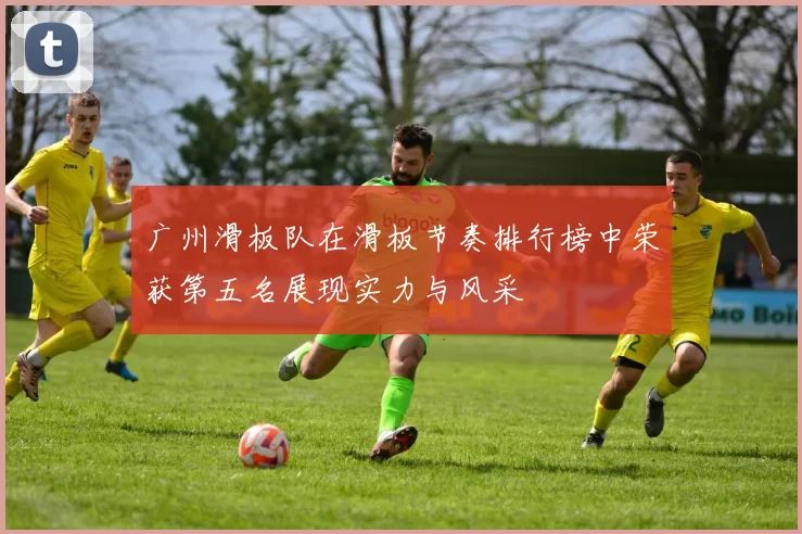 广州滑板队在滑板节奏排行榜中荣获第五名展现实力与风采
