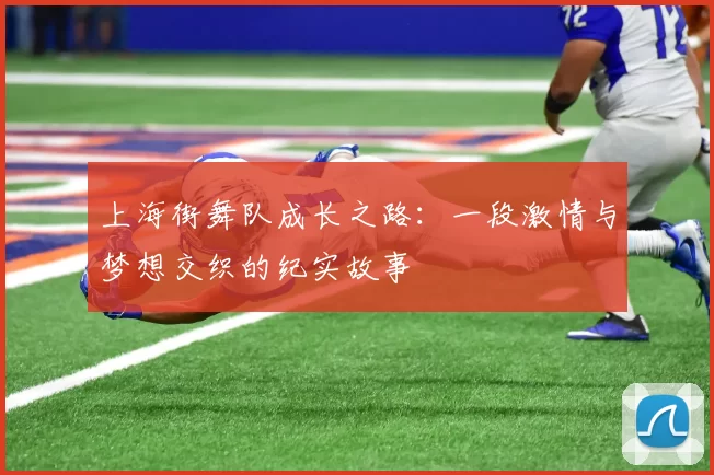 上海街舞队成长之路：一段激情与梦想交织的纪实故事