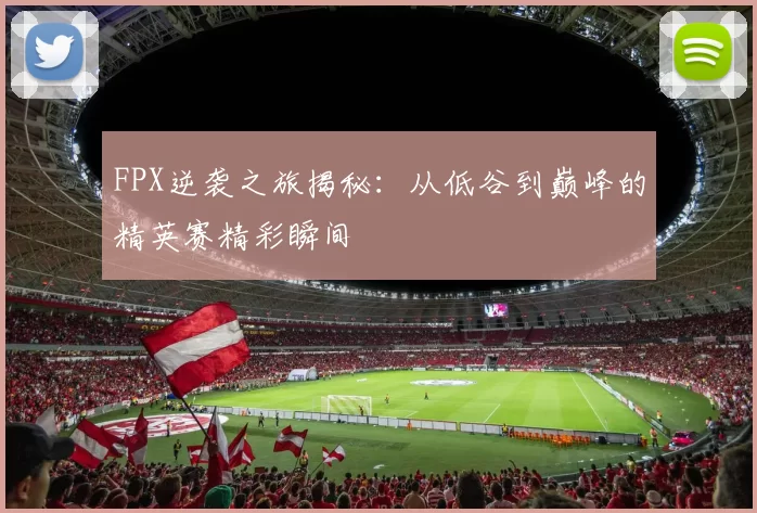 FPX逆袭之旅揭秘：从低谷到巅峰的精英赛精彩瞬间