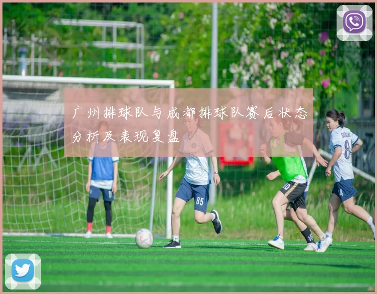 广州排球队与成都排球队赛后状态分析及表现复盘