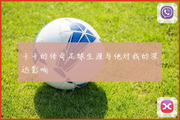 卡卡的传奇足球生涯与他对我的深远影响