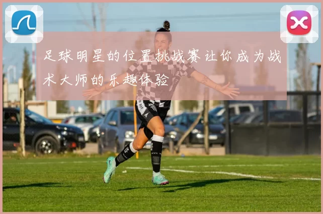 足球明星的位置挑战赛让你成为战术大师的乐趣体验