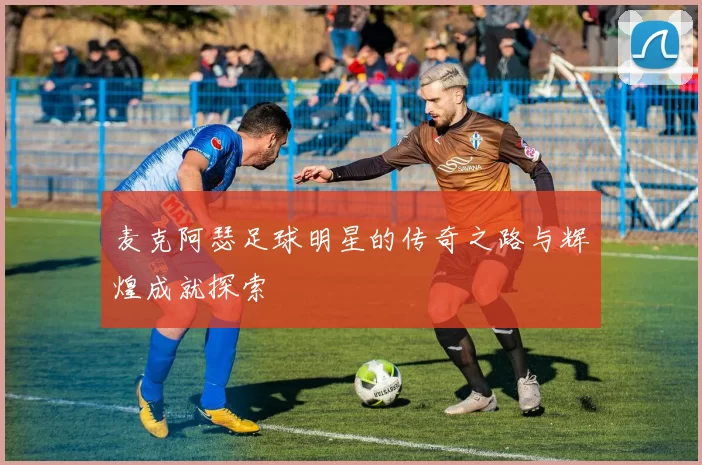 麦克阿瑟足球明星的传奇之路与辉煌成就探索