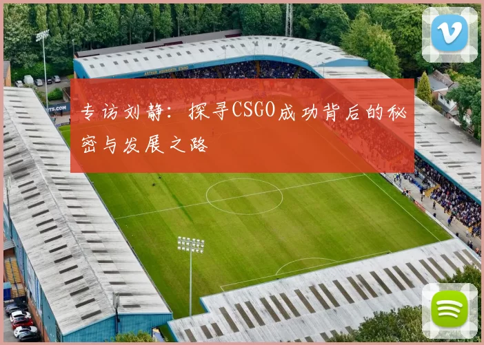 专访刘静：探寻CSGO成功背后的秘密与发展之路