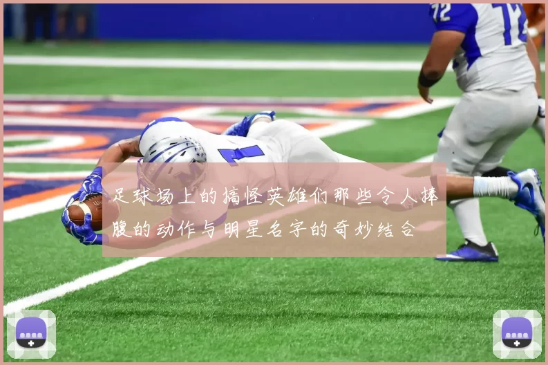 足球场上的搞怪英雄们那些令人捧腹的动作与明星名字的奇妙结合