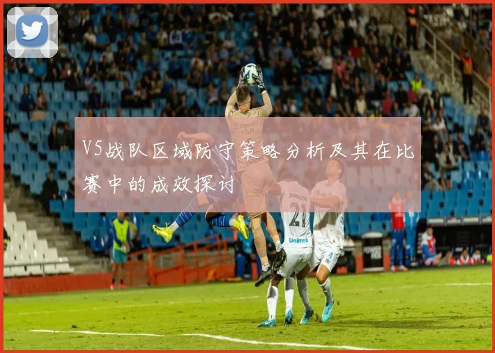 V5战队区域防守策略分析及其在比赛中的成效探讨