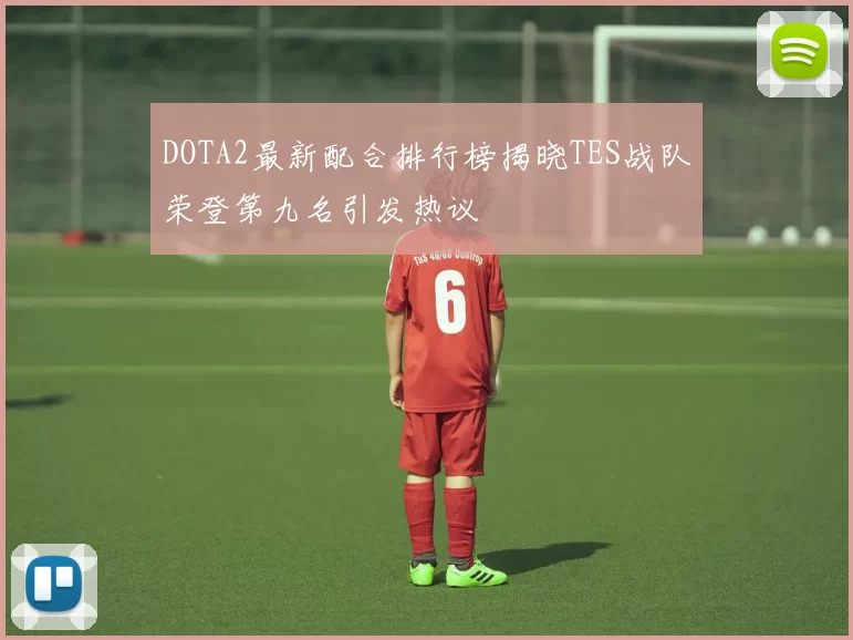 DOTA2最新配合排行榜揭晓TES战队荣登第九名引发热议