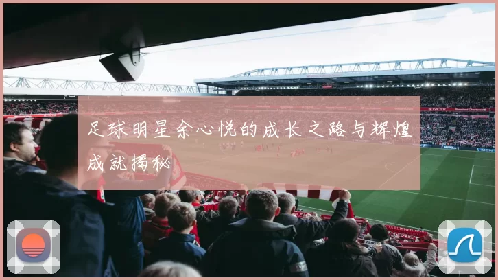 足球明星余心悦的成长之路与辉煌成就揭秘