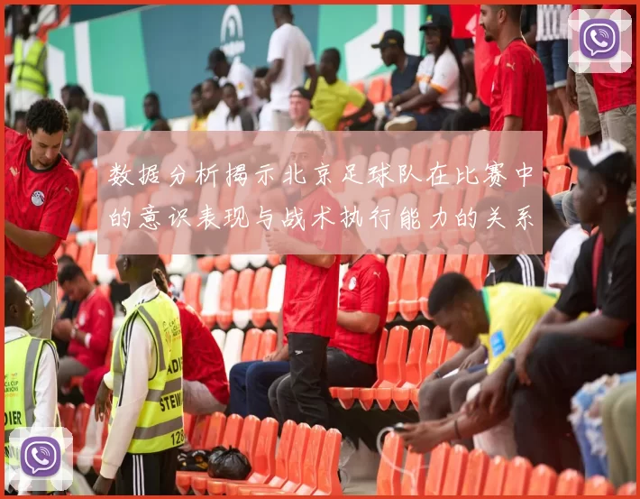 数据分析揭示北京足球队在比赛中的意识表现与战术执行能力的关系