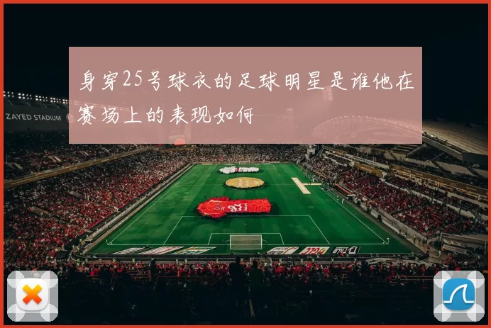 身穿25号球衣的足球明星是谁他在赛场上的表现如何