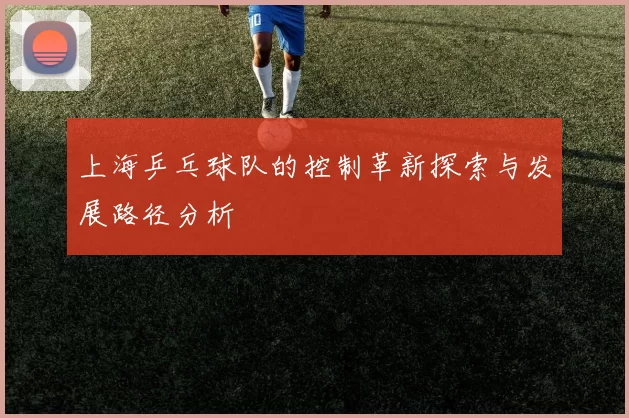上海乒乓球队的控制革新探索与发展路径分析