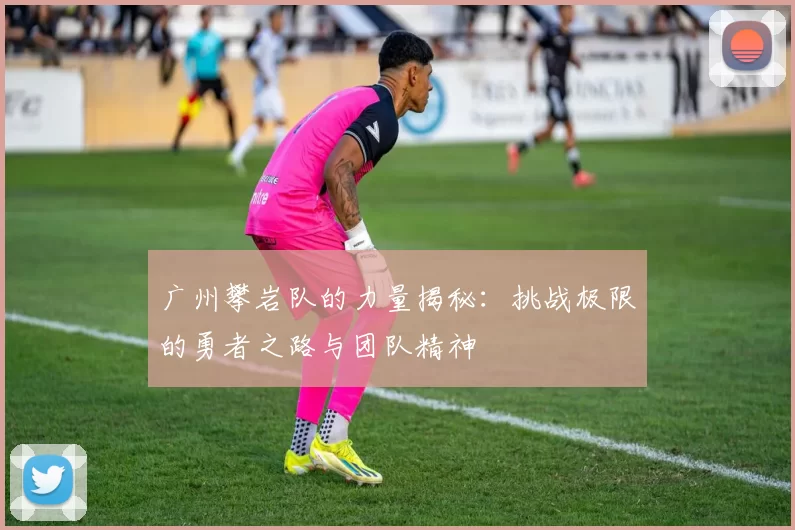 广州攀岩队的力量揭秘：挑战极限的勇者之路与团队精神