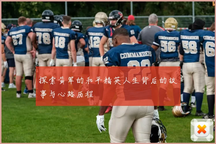 探索黄军的和平精英人生背后的故事与心路历程