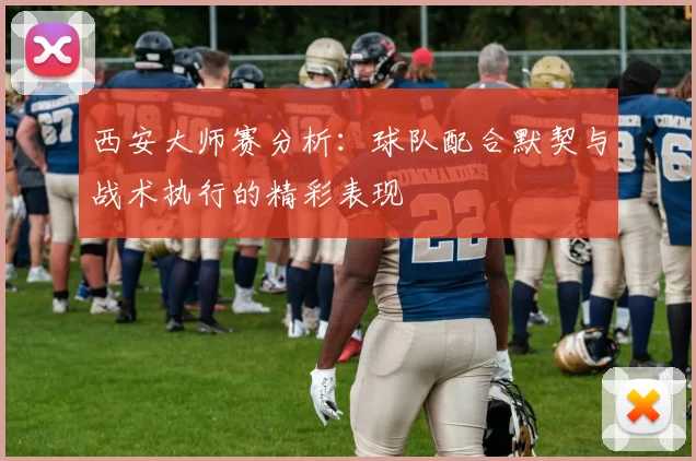 西安大师赛分析：球队配合默契与战术执行的精彩表现