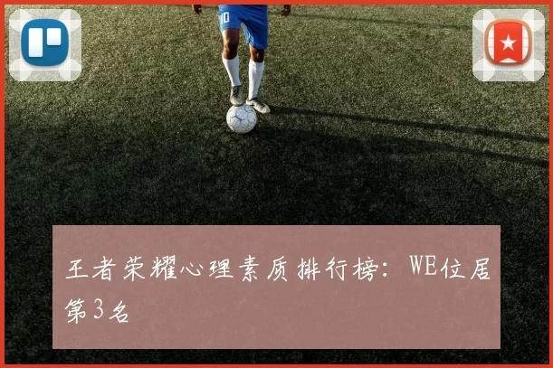 王者荣耀心理素质排行榜：WE位居第3名