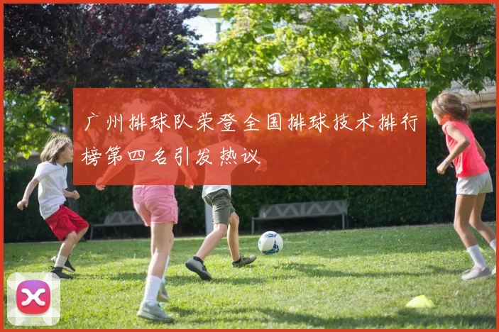 广州排球队荣登全国排球技术排行榜第四名引发热议