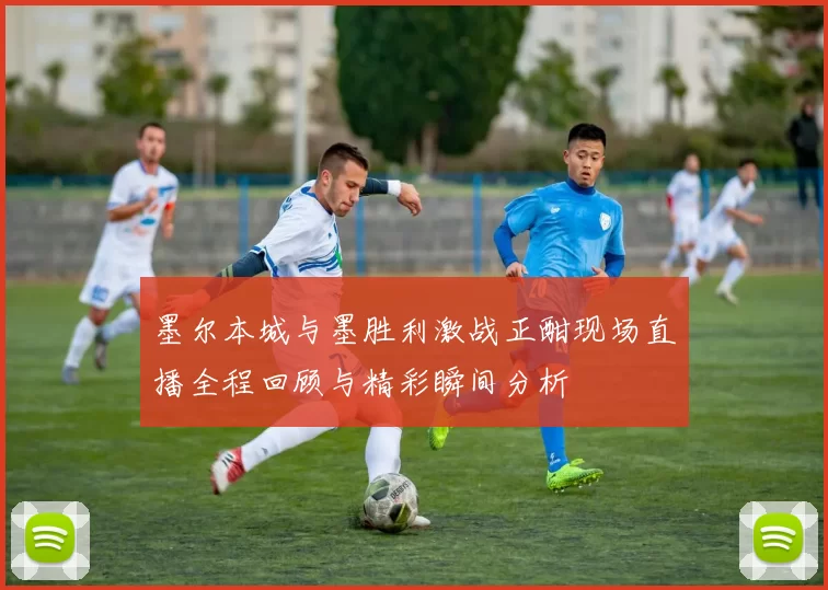墨尔本城与墨胜利激战正酣现场直播全程回顾与精彩瞬间分析