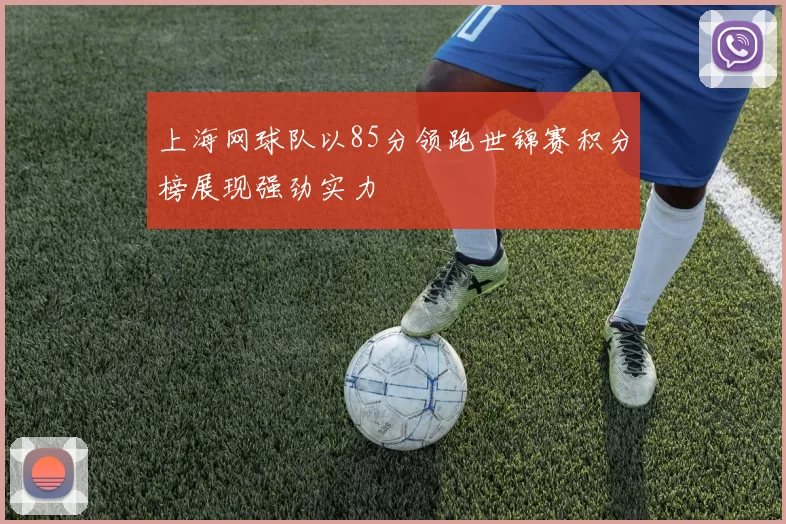 上海网球队以85分领跑世锦赛积分榜展现强劲实力